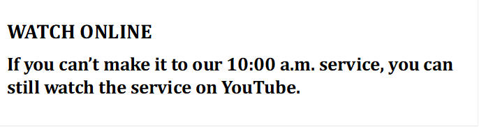 WATCH ONLINE
If you can�t make it to our 10:00 a.m. service, you can still watch the service on YouTube.
