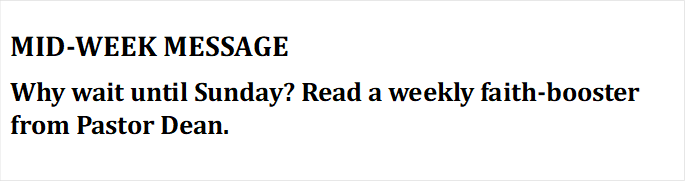MID-WEEK MESSAGE
Why wait until Sunday? Read a weekly faith-booster from Pastor Dean.
